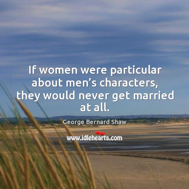 If women were particular about men’s characters, they would never get married at all. Image