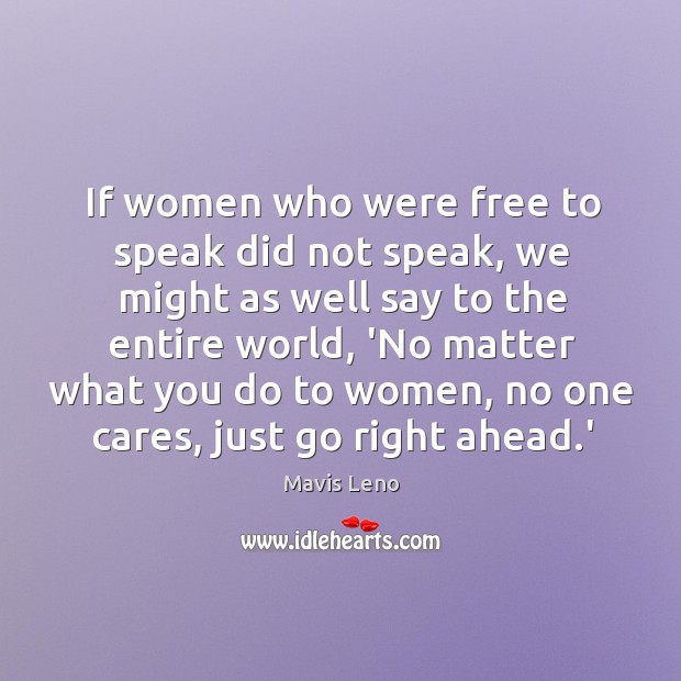 If women who were free to speak did not speak, we might Mavis Leno Picture Quote