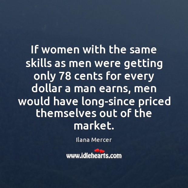 If women with the same skills as men were getting only 78 cents Ilana Mercer Picture Quote