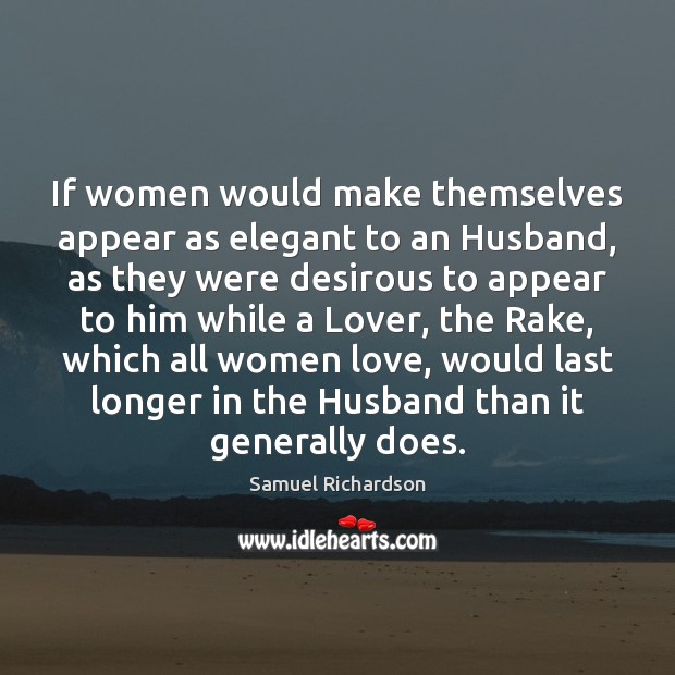 If women would make themselves appear as elegant to an Husband, as Samuel Richardson Picture Quote