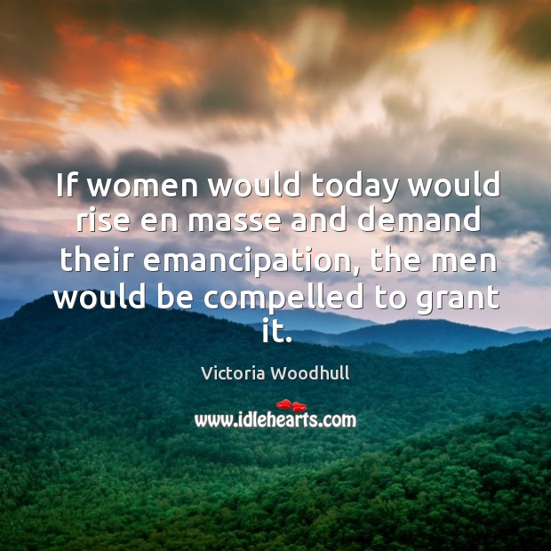 If women would today would rise en masse and demand their emancipation Image