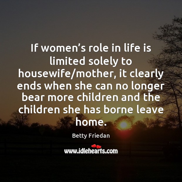 If women’s role in life is limited solely to housewife/mother, Betty Friedan Picture Quote
