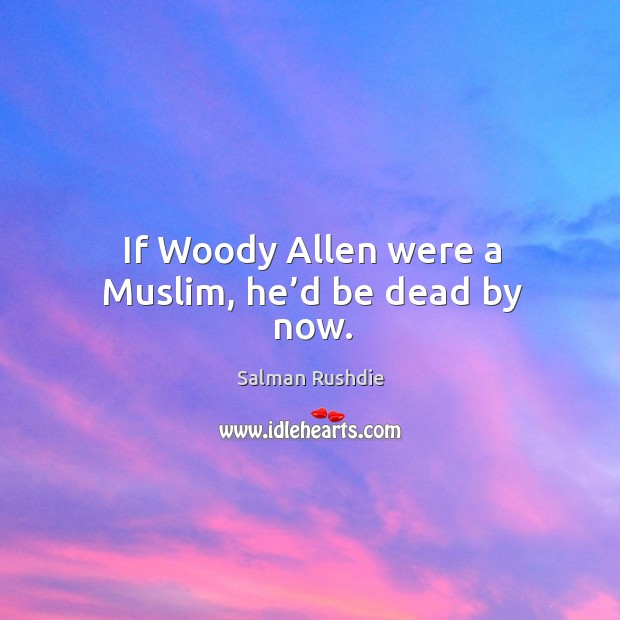 If woody allen were a muslim, he’d be dead by now. Salman Rushdie Picture Quote