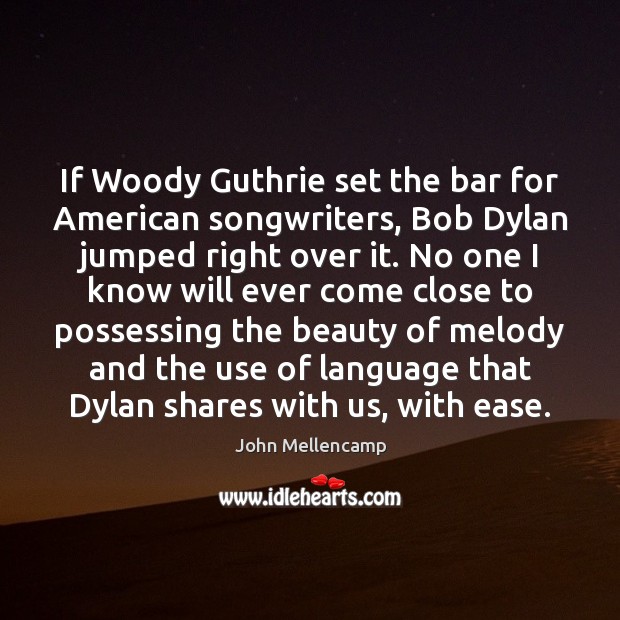 If Woody Guthrie set the bar for American songwriters, Bob Dylan jumped John Mellencamp Picture Quote