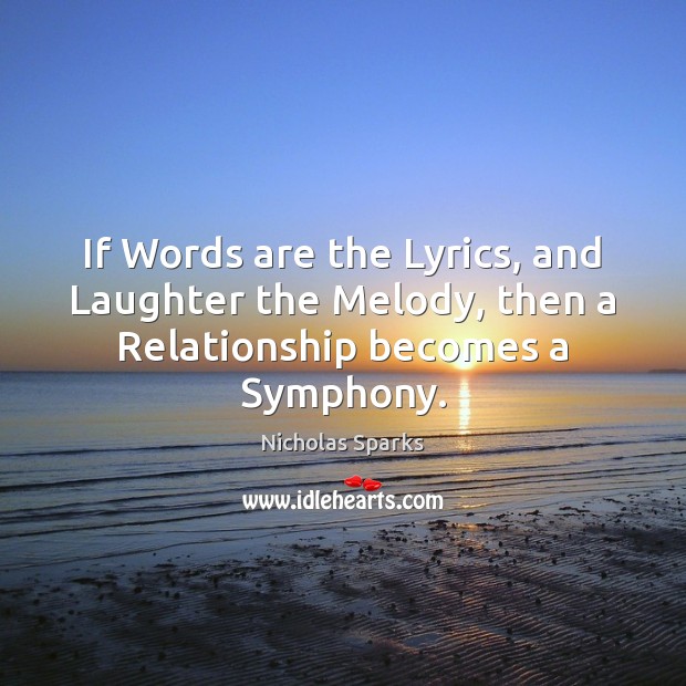 If Words are the Lyrics, and Laughter the Melody, then a Relationship becomes a Symphony. Nicholas Sparks Picture Quote