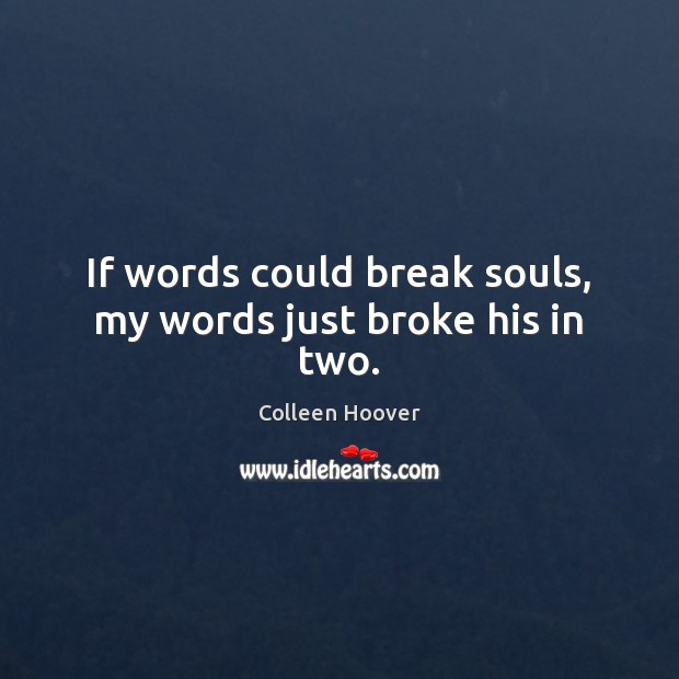 If words could break souls, my words just broke his in two. Colleen Hoover Picture Quote