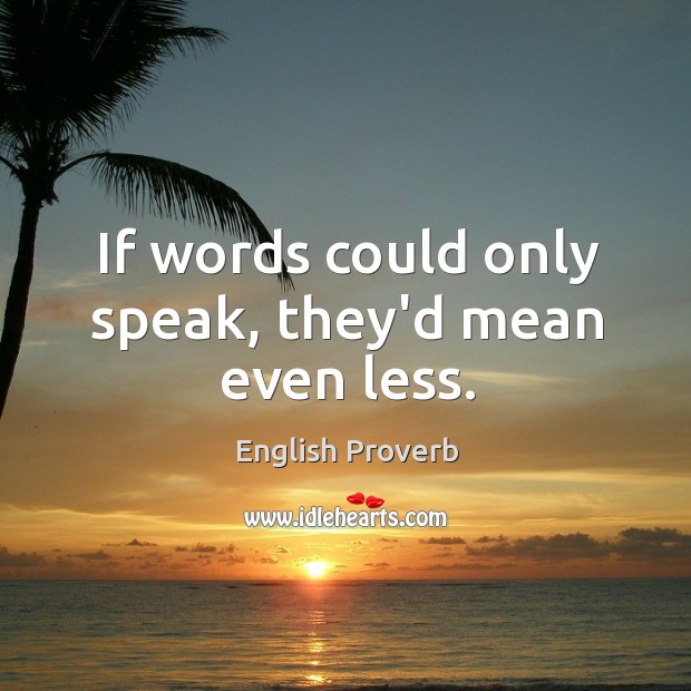 If words could only speak, they’d mean even less. English Proverbs Image