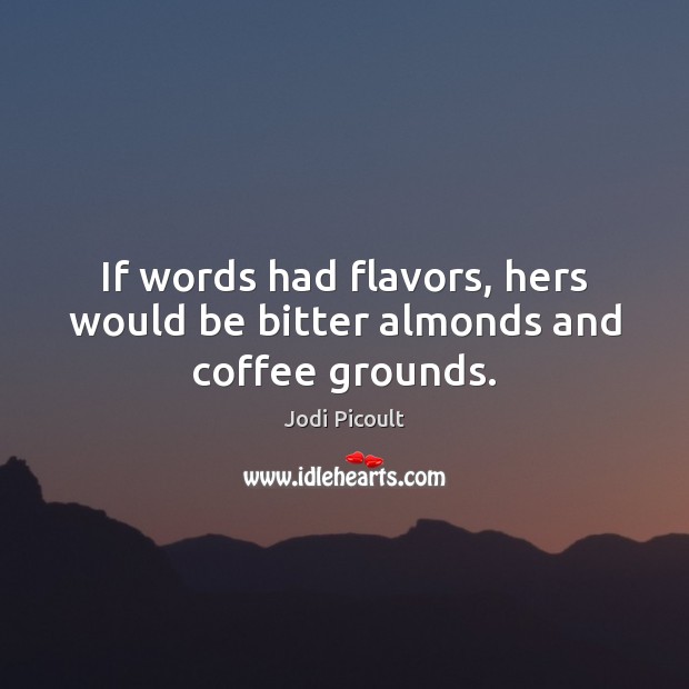 If words had flavors, hers would be bitter almonds and coffee grounds. Jodi Picoult Picture Quote
