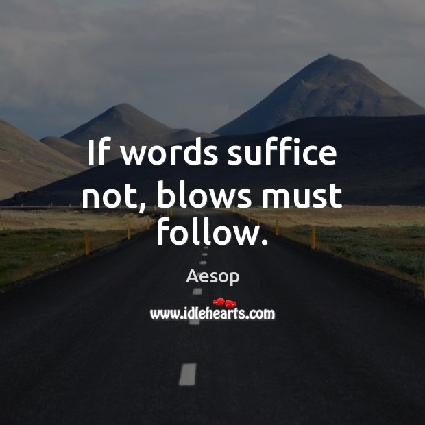 If words suffice not, blows must follow. Aesop Picture Quote