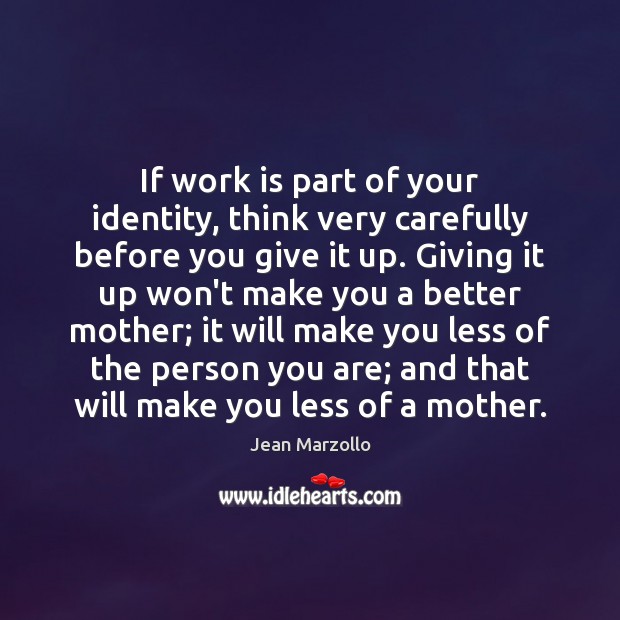 If work is part of your identity, think very carefully before you Jean Marzollo Picture Quote