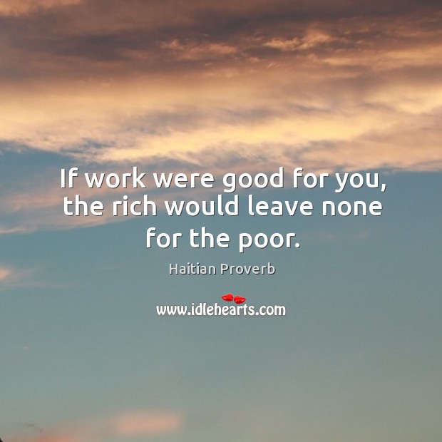 If work were good for you, the rich would leave none for the poor. Haitian Proverbs Image