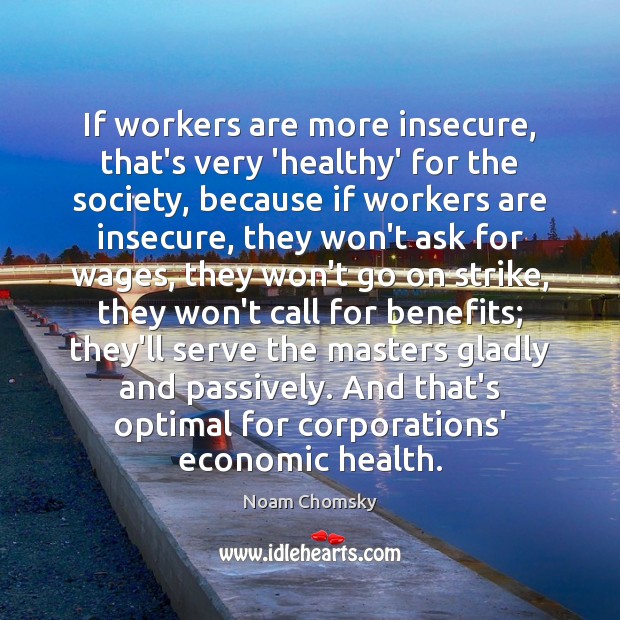 If workers are more insecure, that’s very ‘healthy’ for the society, because Noam Chomsky Picture Quote