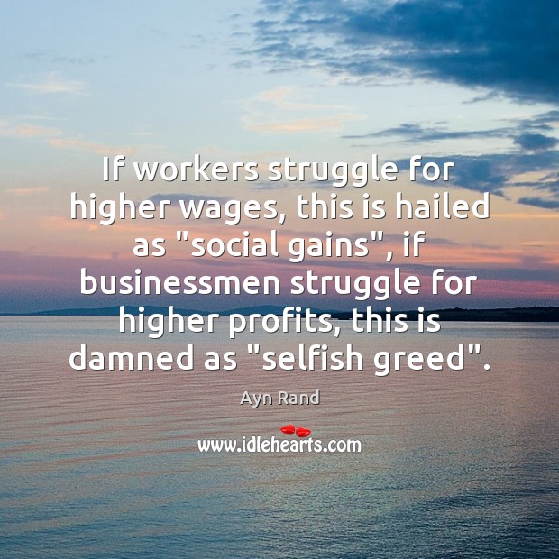 If workers struggle for higher wages, this is hailed as “social gains”, Ayn Rand Picture Quote