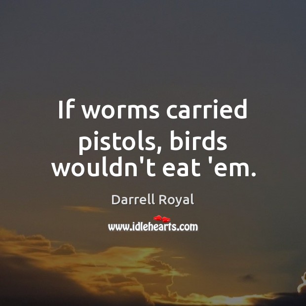If worms carried pistols, birds wouldn’t eat ’em. Darrell Royal Picture Quote