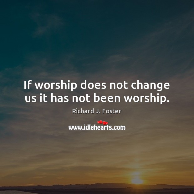 If worship does not change us it has not been worship. Richard J. Foster Picture Quote