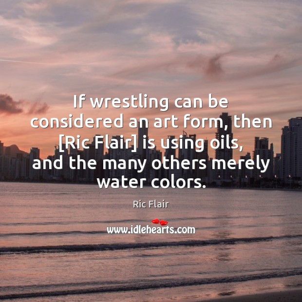 If wrestling can be considered an art form, then [Ric Flair] is Ric Flair Picture Quote