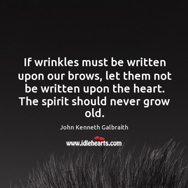 If wrinkles must be written upon our brows, let them not be written upon the heart. John Kenneth Galbraith Picture Quote