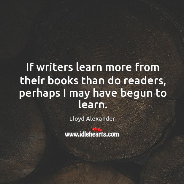 If writers learn more from their books than do readers, perhaps I may have begun to learn. Image