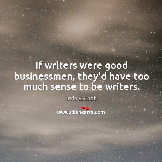 If writers were good businessmen, they’d have too much sense to be writers. Irvin S. Cobb Picture Quote