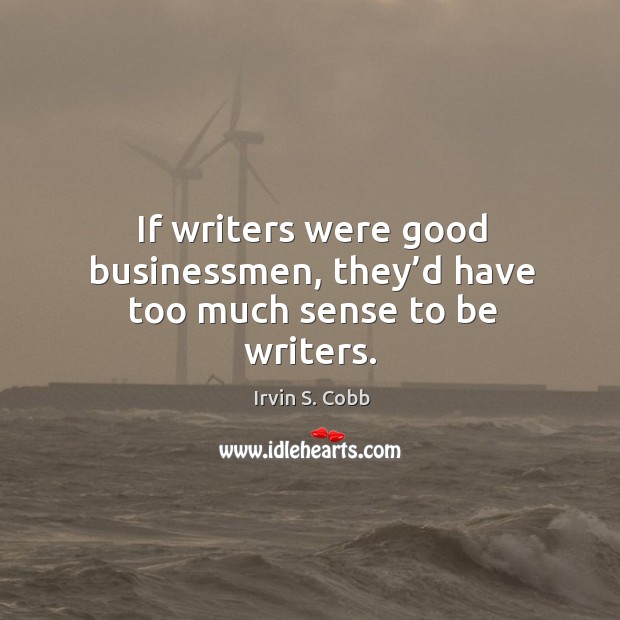 If writers were good businessmen, they’d have too much sense to be writers. Irvin S. Cobb Picture Quote