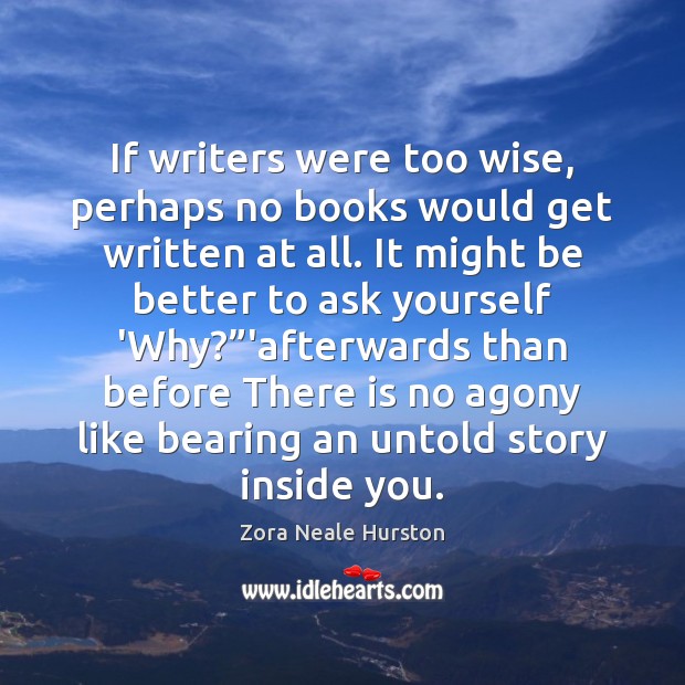 If writers were too wise, perhaps no books would get written at Zora Neale Hurston Picture Quote