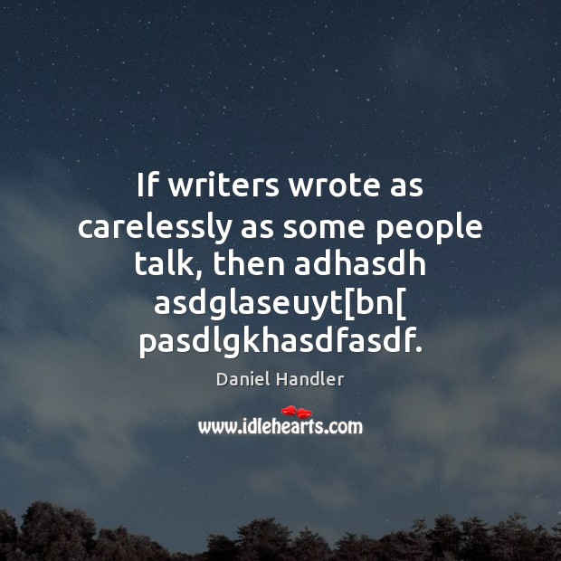 If writers wrote as carelessly as some people talk, then adhasdh asdglaseuyt[ Image