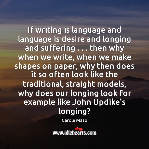 If writing is language and language is desire and longing and suffering . . . 