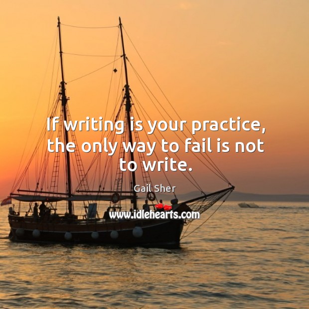 If writing is your practice, the only way to fail is not to write. Image