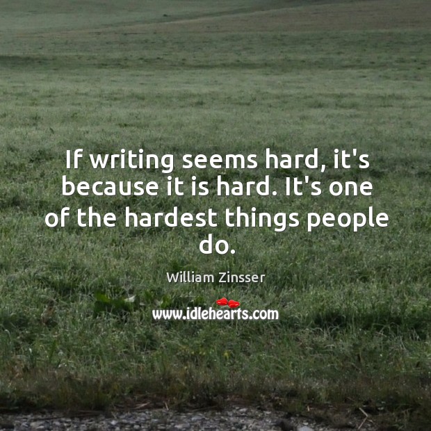 If writing seems hard, it’s because it is hard. It’s one of the hardest things people do. William Zinsser Picture Quote