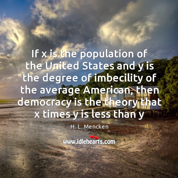 If x is the population of the United States and y is H. L. Mencken Picture Quote
