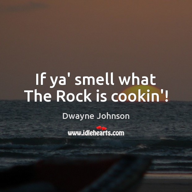 If ya’ smell what The Rock is cookin’! Dwayne Johnson Picture Quote