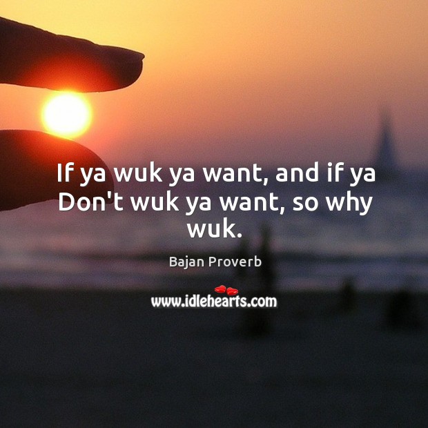 If ya wuk ya want, and if ya don’t wuk ya want, so why wuk. Bajan Proverbs Image