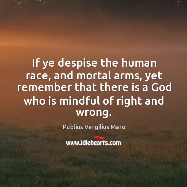 If ye despise the human race, and mortal arms, yet remember that there is a God who is mindful of right and wrong. Publius Vergilius Maro Picture Quote