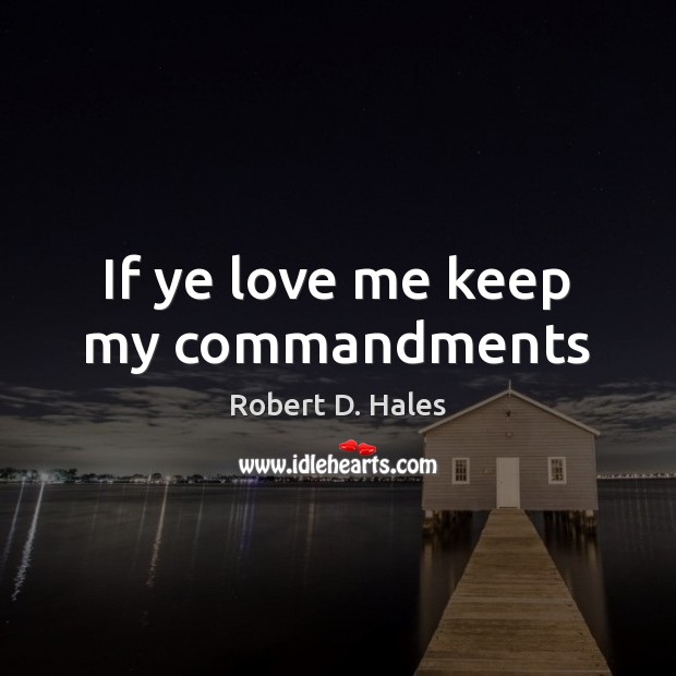 If ye love me keep my commandments Robert D. Hales Picture Quote