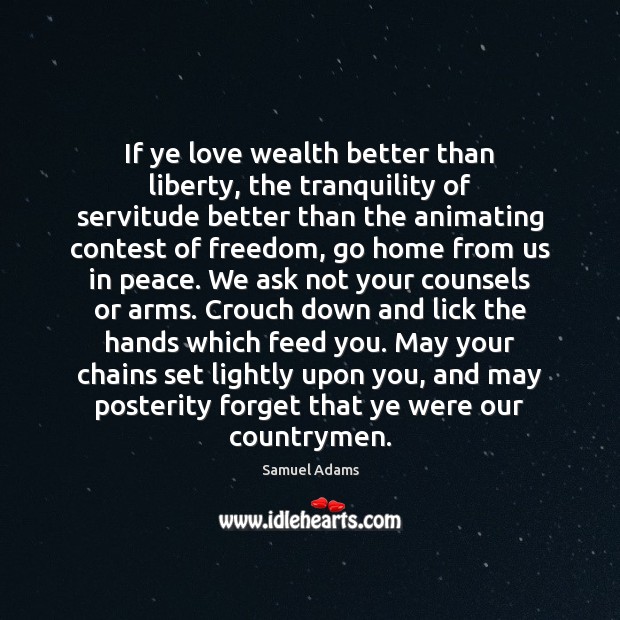 If ye love wealth better than liberty, the tranquility of servitude better Samuel Adams Picture Quote