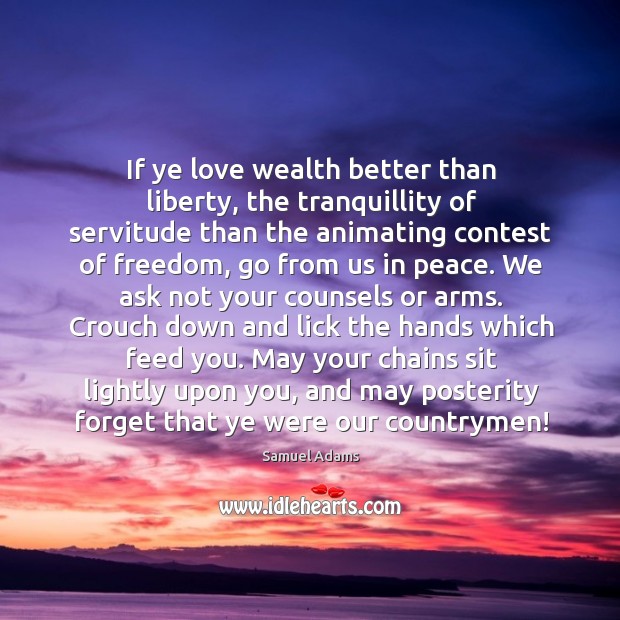 If ye love wealth better than liberty, the tranquillity of servitude than the animating contest of freedom Image