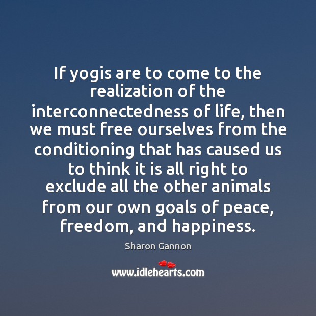 If yogis are to come to the realization of the interconnectedness of Sharon Gannon Picture Quote