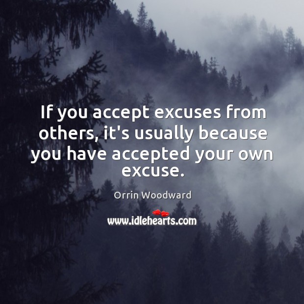 If you accept excuses from others, it’s usually because you have accepted your own excuse. Orrin Woodward Picture Quote