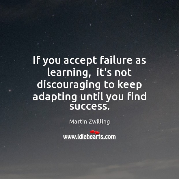 If you accept failure as learning,  it’s not discouraging to keep adapting Martin Zwilling Picture Quote