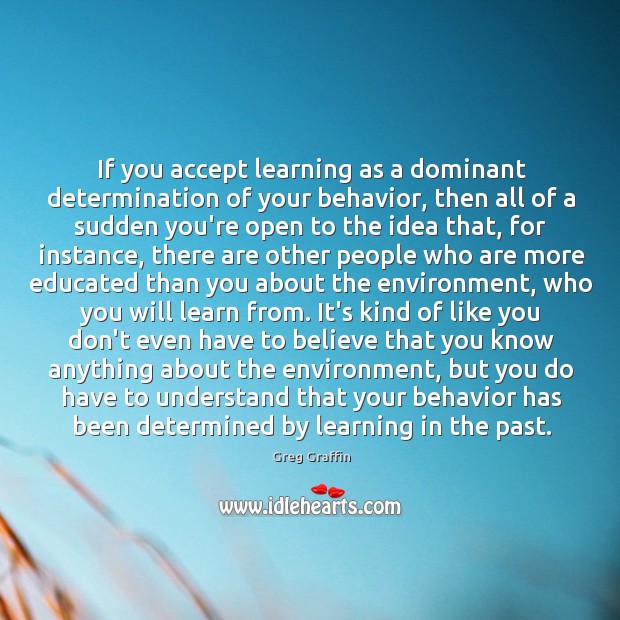 If you accept learning as a dominant determination of your behavior, then Determination Quotes Image
