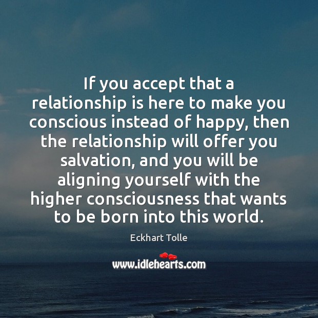 If you accept that a relationship is here to make you conscious Image