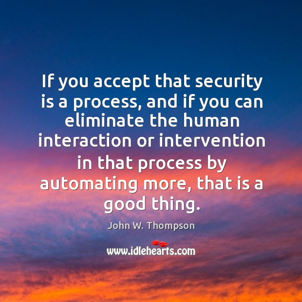 If you accept that security is a process, and if you can eliminate the human interaction or John W. Thompson Picture Quote