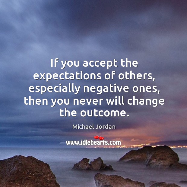 If you accept the expectations of others, especially negative ones, then you never will change the outcome. Image