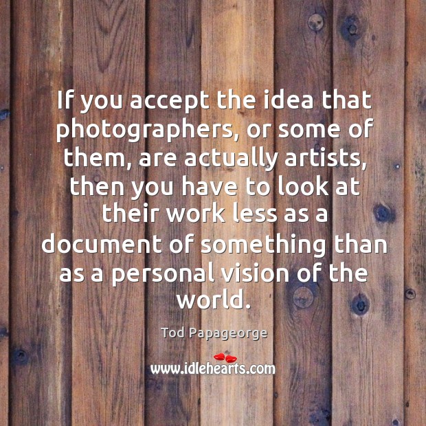 If you accept the idea that photographers, or some of them, are Tod Papageorge Picture Quote