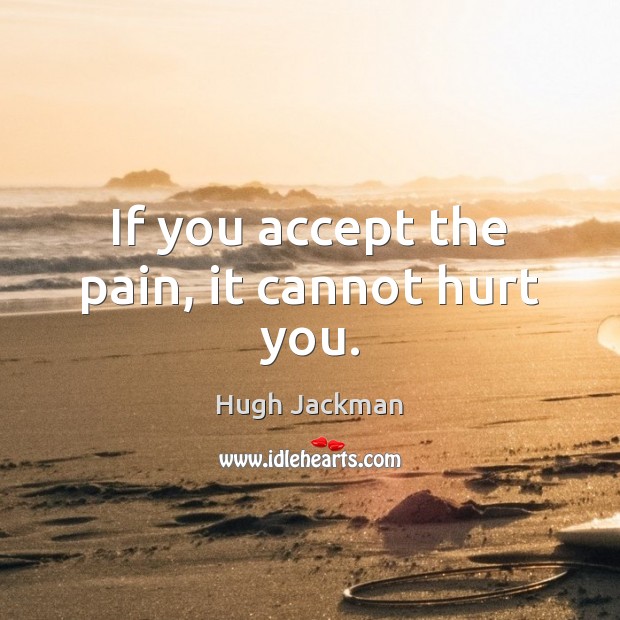 If you accept the pain, it cannot hurt you. Hugh Jackman Picture Quote