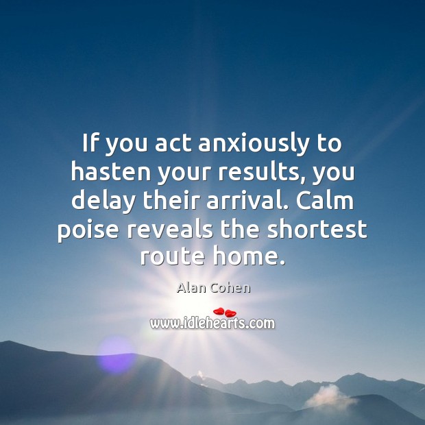If you act anxiously to hasten your results, you delay their arrival. Alan Cohen Picture Quote