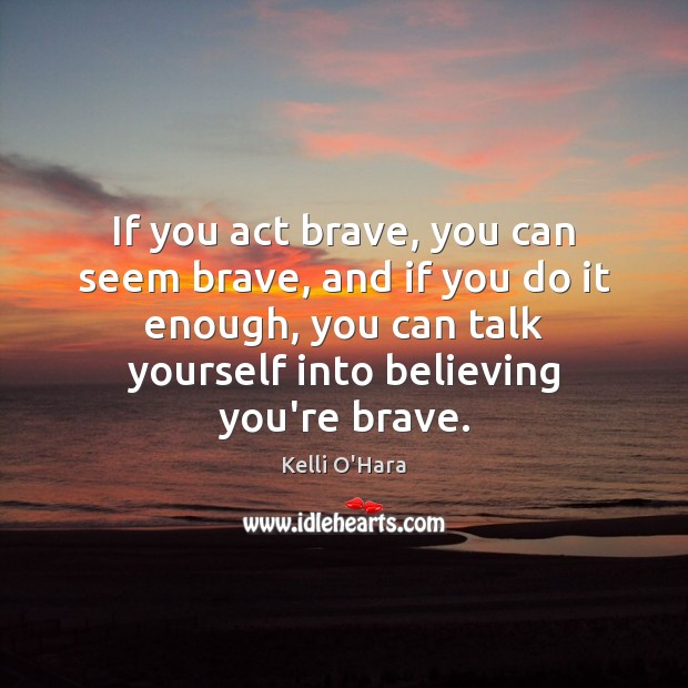 If you act brave, you can seem brave, and if you do Kelli O’Hara Picture Quote