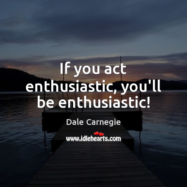 If you act enthusiastic, you’ll be enthusiastic! Dale Carnegie Picture Quote