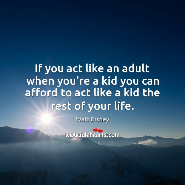 If you act like an adult when you’re a kid you can Walt Disney Picture Quote