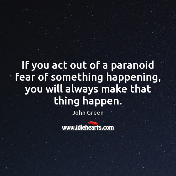 If you act out of a paranoid fear of something happening, you John Green Picture Quote